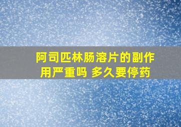 阿司匹林肠溶片的副作用严重吗 多久要停药